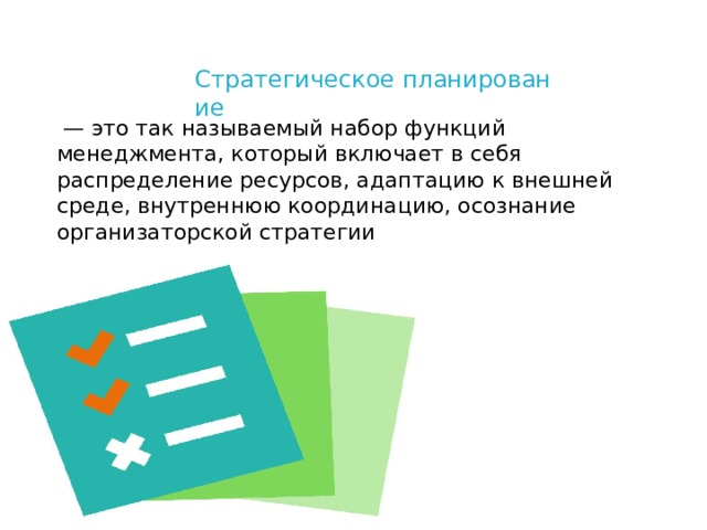 Стратегическое планирование    — это так называемый набор функций менеджмента, который включает в себя распределение ресурсов, адаптацию к внешней среде, внутреннюю координацию, осознание организаторской стратегии