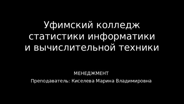 Уфимский колледж статистики информатики и вычислительной техники МЕНЕДЖМЕНТ Преподаватель: Киселева Марина Владимировна