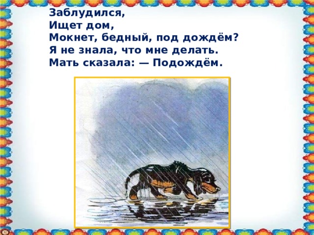 Заблудился, Ищет дом, Мокнет, бедный, под дождём? Я не знала, что мне делать. Мать сказала: — Подождём.