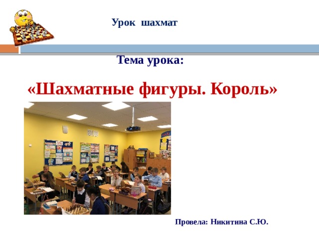 Урок шахмат Тема урока: «Шахматные фигуры. Король» Провела: Никитина С.Ю.