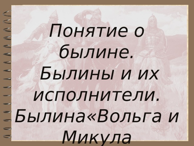 Понятие о былине.  Былины и их исполнители. Былина«Вольга и Микула Селянович».