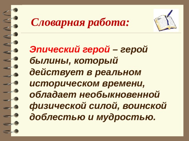 Словарная работа: Эпический герой – герой былины, который действует в реальном историческом времени, обладает необыкновенной физической силой, воинской доблестью и мудростью.