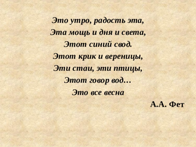 Это утро, радость эта, Эта мощь и дня и света, Этот синий свод. Этот крик и вереницы, Эти стаи, эти птицы, Этот говор вод… Это все весна А.А. Фет