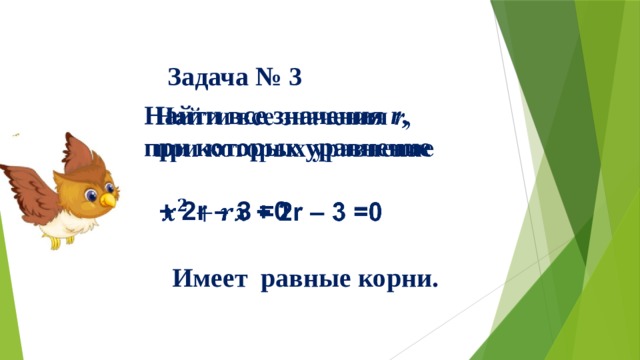          Найти все значения  r , при которых уравнение   + 2r – 3 =0     Задача № 3  Имеет равные корни.