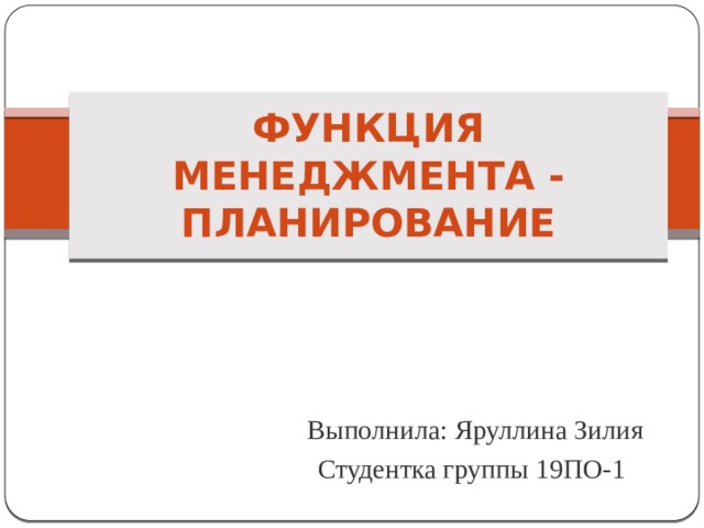 Функция менеджмента -  ПЛАНИРОВАНИЕ Выполнила: Яруллина Зилия Студентка группы 19ПО-1