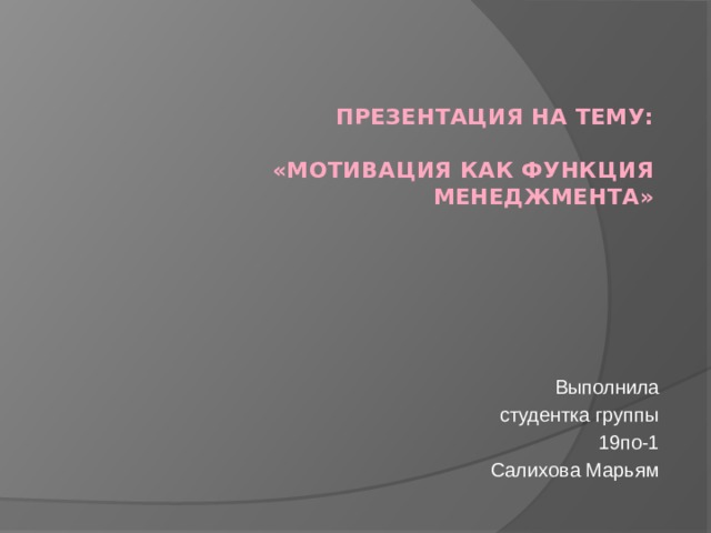 Презентация на тему:   «Мотивация как функция менеджмента» Выполнила студентка группы 19по-1 Салихова Марьям