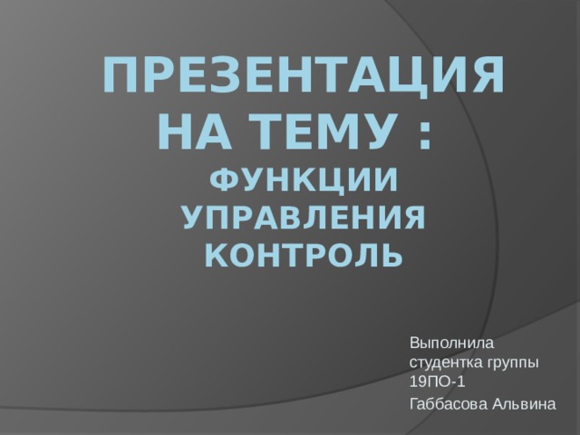 Презентация на тему :  функции управления контроль Выполнила студентка группы 19ПО-1 Габбасова Альвина