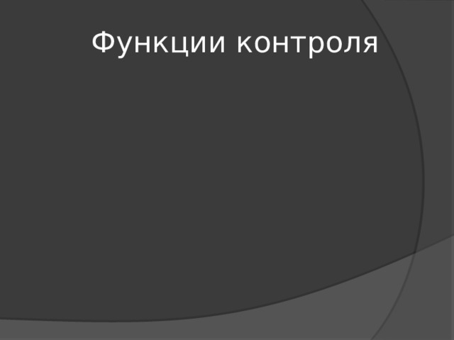 Функции контроля Оперативная Упорядочивающая Превентивная Коммуникативная Информормативная Защитная.