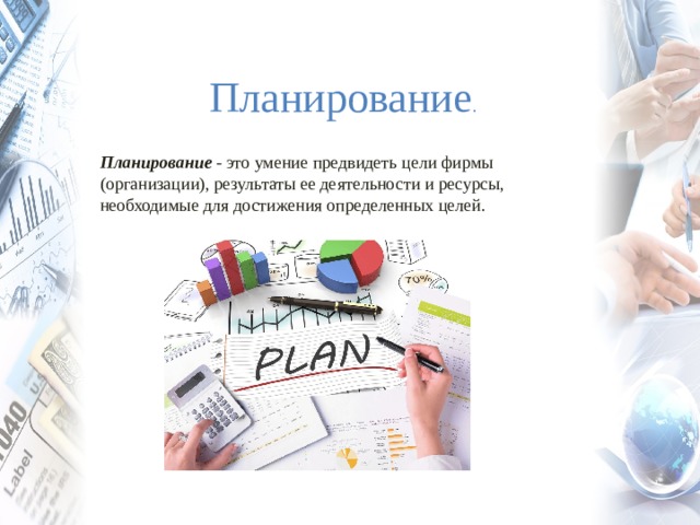 Планирование . Планирование - это умение предвидеть цели фирмы (организации), результаты ее деятельности и ресурсы, необходимые для достижения определенных целей.