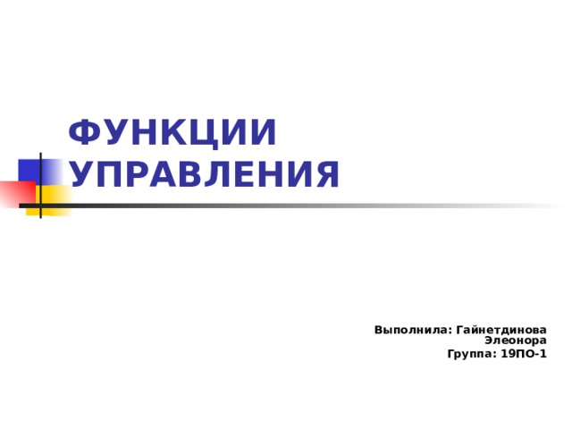 ФУНКЦИИ УПРАВЛЕНИЯ Выполнила: Гайнетдинова Элеонора Группа: 19ПО-1