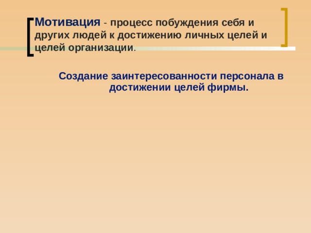 Мотивация - процесс побуждения себя и других людей к достижению личных целей и целей организации .   Создание заинтересованности персонала в достижении целей фирмы.