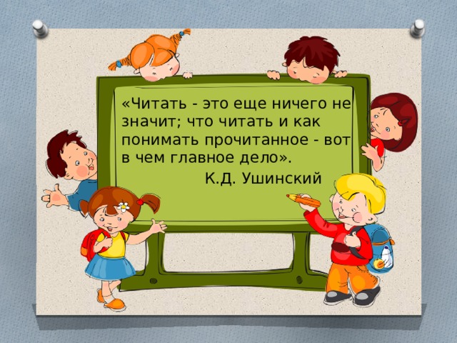 «Читать - это еще ничего не значит; что читать и как понимать прочитанное - вот в чем главное дело».  К.Д. Ушинский