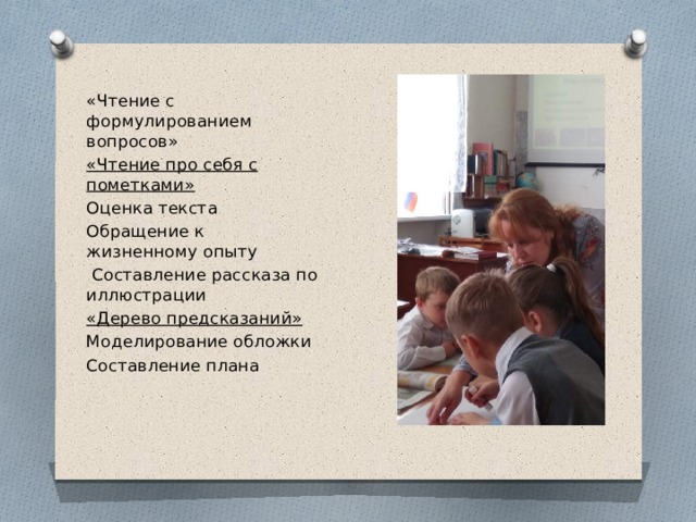 «Чтение с формулированием вопросов» «Чтение про себя с пометками» Оценка текста Обращение к жизненному опыту   Составление рассказа по иллюстрации «Дерево предсказаний» Моделирование обложки Составление плана  