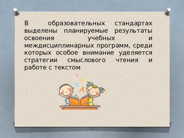 В образовательных стандартах выделены планируемые результаты освоения учебных и междисциплинарных программ, среди которых особое внимание уделяется стратегии смыслового чтения и работе с текстом