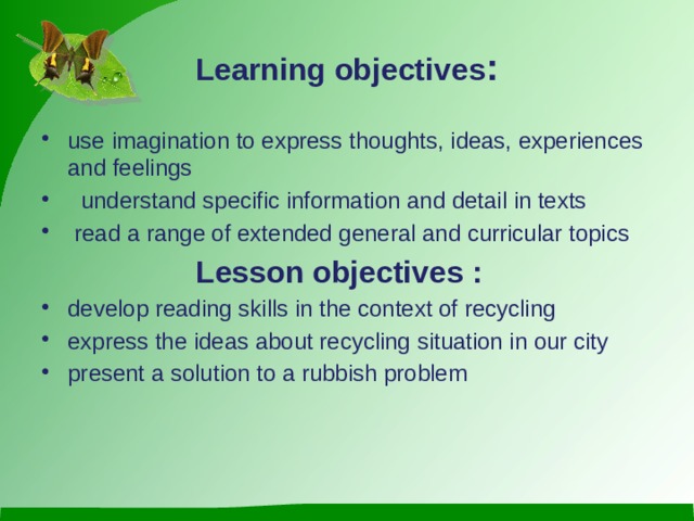 Learning objectives : use imagination to express thoughts, ideas, experiences and feelings  understand specific information and detail in texts  read a range of extended general and curricular topics  Lesson objectives :