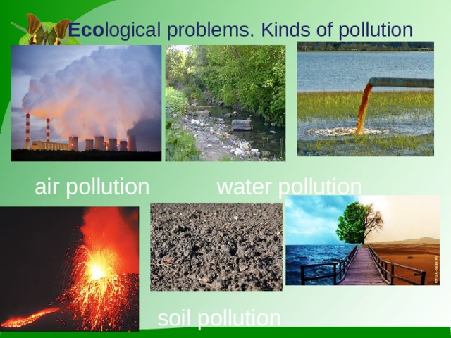 Eco logical problems. Kinds of pollution air pollution water pollution soil pollution