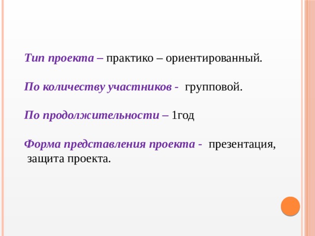 Тип проекта – практико – ориентированный. По количеству участников -  групповой. По продолжительности – 1год  Форма представления проекта -  презентация,  защита проекта.