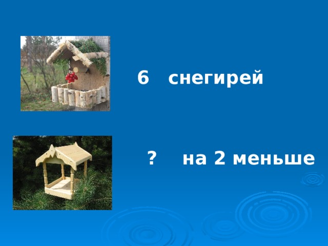 6 снегирей  ? на 2 меньше