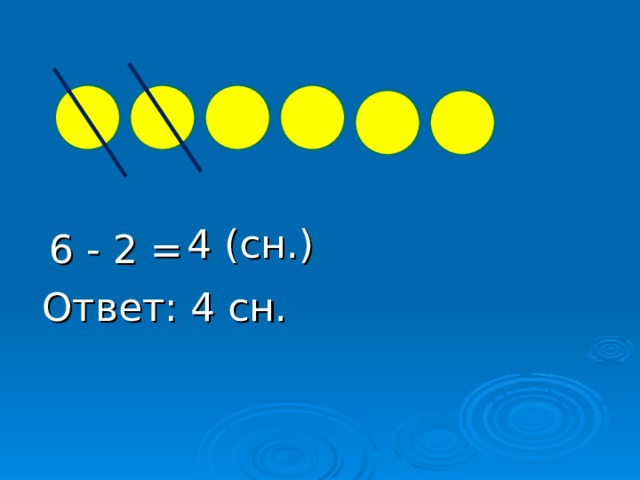 4 ( сн.) 6  - 2 = Ответ: 4 сн.