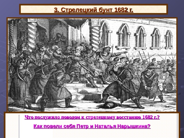                                                                                                          3. Стрелецкий бунт 1682 г. Что послужило поводом к стрелецкому восстанию 1682 г.? Как повели себя Петр и Наталья Нарышкина?