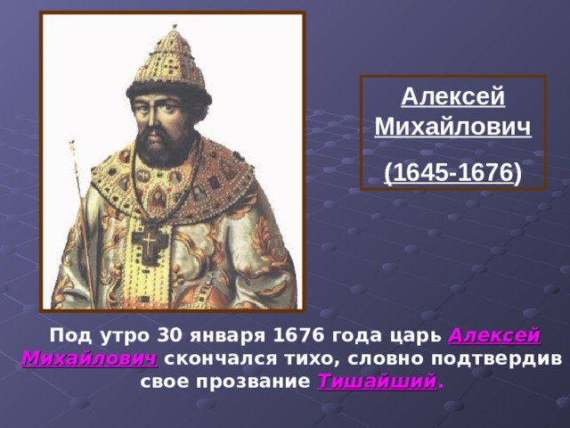 Алексей Михайлович (1645-1676 )  Под утро 30 января 1676 года царь Алексей Михайлович скончался тихо, словно подтвердив свое прозвание Тишайший .