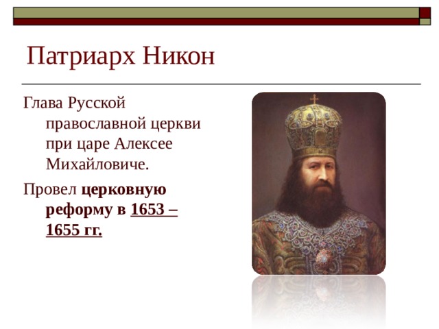 Патриарх Никон Глава Русской православной церкви при царе Алексее Михайловиче. Провел церковную реформу в 1653 – 1655 гг.