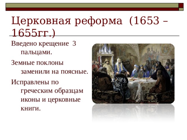 Церковная реформа (1653 – 1655гг.) Введено крещение 3 пальцами. Земные поклоны заменили на поясные. Исправлены по греческим образцам иконы и церковные книги.