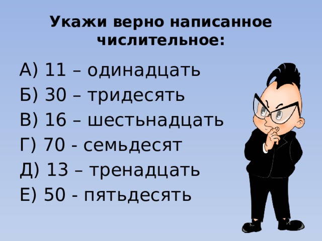 Укажи верно написанное числительное: А) 11 – одинадцать Б) 30 – тридесять В) 16 – шестьнадцать Г) 70 - семьдесят Д) 13 – тренадцать Е) 50 - пятьдесять