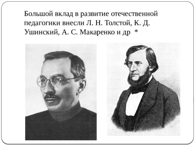 Большой вклад в развитие отечественной педагогики внесли Л. Н. Толстой, К. Д. Ушинский, А. С. Макаренко и др *