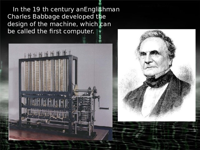 In the 19 th century anEnglishman Charles Babbage developed the design of the machine, which can be called the first computer.