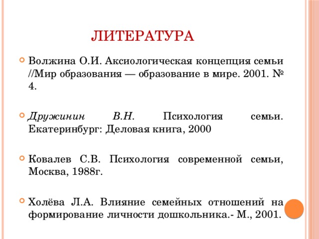 ЛИТЕРАТУРА Волжина О.И. Аксиологическая концепция семьи //Мир образования — образование в мире. 2001. № 4.