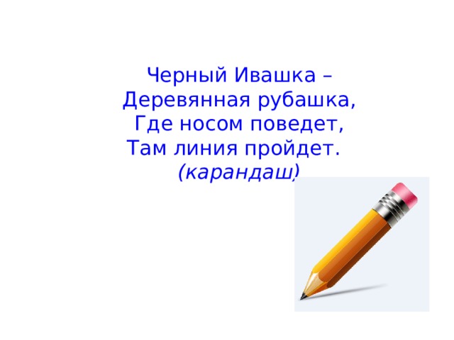 Черный Ивашка – Деревянная рубашка, Где носом поведет, Там линия пройдет.    (карандаш)