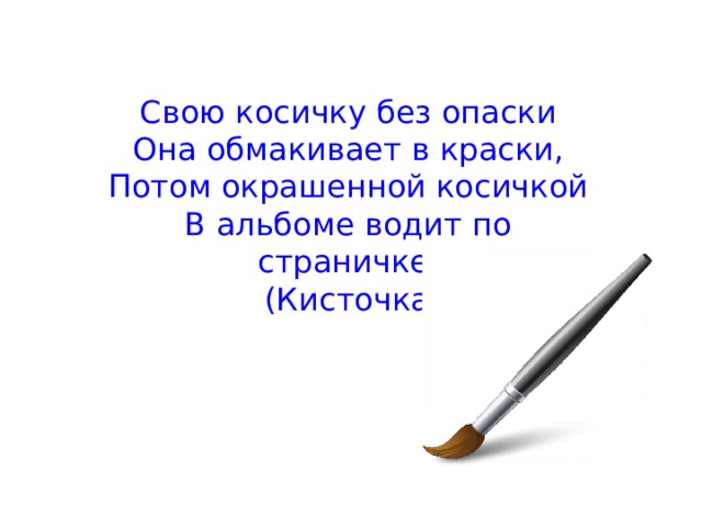 Свою косичку без опаски Она обмакивает в краски, Потом окрашенной косичкой В альбоме водит по страничке.   (Кисточка)