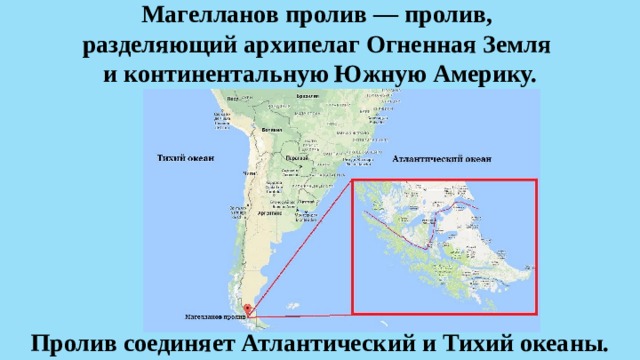 Магелланов пролив — пролив,  разделяющий архипелаг Огненная Земля  и континентальную Южную Америку. Пролив соединяет Атлантический и Тихий океаны.