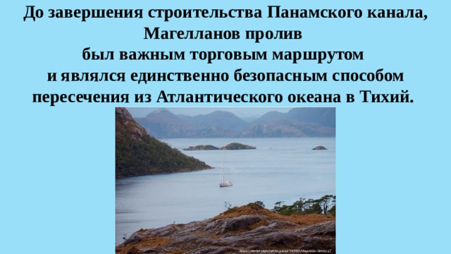 До завершения строительства Панамского канала, Магелланов пролив  был важным торговым маршрутом  и являлся единственно безопасным способом пересечения из Атлантического океана в Тихий.