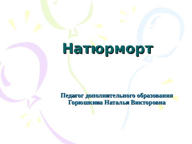 Натюрморт Педагог дополнительного образования Горюшкина Наталья Викторовна