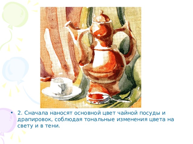 2. Сначала наносят основной цвет чайной посуды и драпировок, соблюдая тональные изменения цвета на свету и в тени.