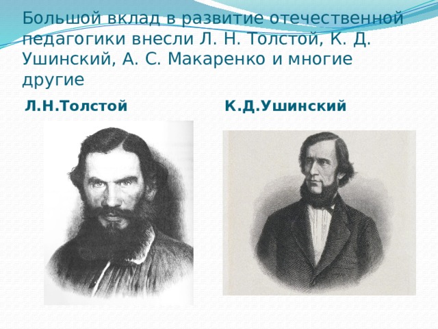 Большой вклад в развитие отечественной педагогики внесли Л. Н. Толстой, К. Д. Ушинский, А. С. Макаренко и многие другие Л.Н.Толстой К.Д.Ушинский