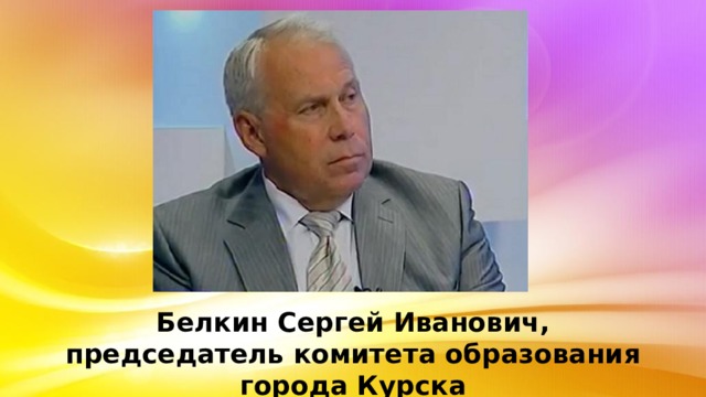 Белкин Сергей Иванович, председатель комитета образования города Курска