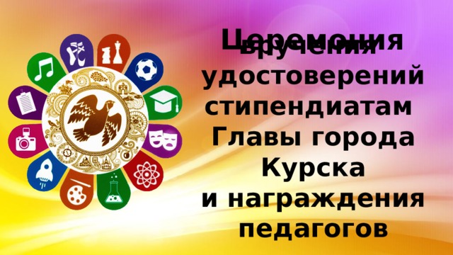 Церемония   вручения  удостоверений стипендиатам  Главы города Курска  и награждения педагогов
