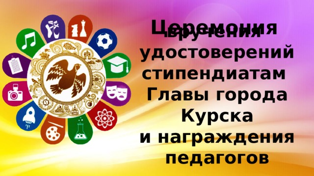 Церемония   вручения  удостоверений стипендиатам  Главы города Курска  и награждения педагогов