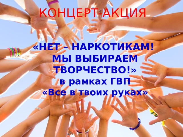 КОНЦЕРТ-АКЦИЯ «НЕТ – НАРКОТИКАМ! МЫ ВЫБИРАЕМ ТВОРЧЕСТВО!» в рамках ГВП «Все в твоих руках»