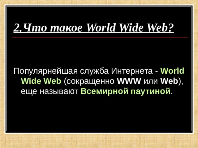 2.Что такое World Wide Web ?  Популярнейшая служба Интернета - World Wide Web (сокращенно WWW или Web ), еще называют Всемирной паутиной .