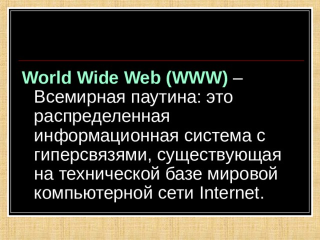 World Wide Web ( WWW ) – Всемирная паутина: это распределенная информационная система с гиперсвязями, существующая на технической базе мировой компьютерной сети Internet .