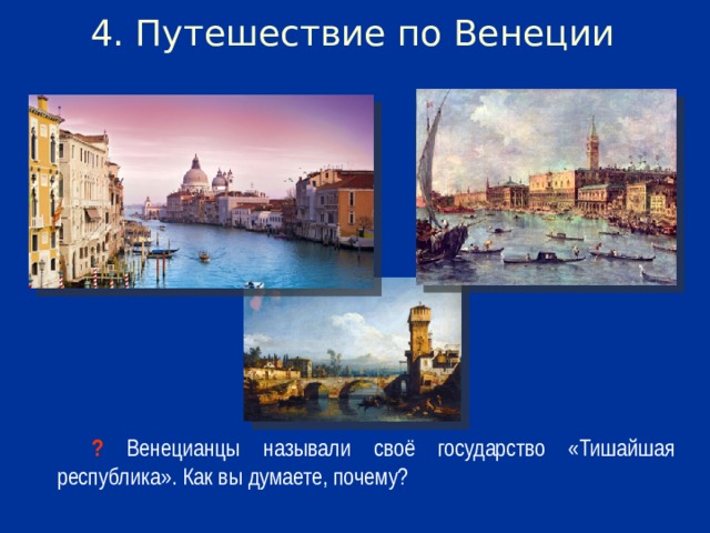4. Путешествие по Венеции ? Венецианцы называли своё государство «Тишайшая республика». Как вы думаете, почему?