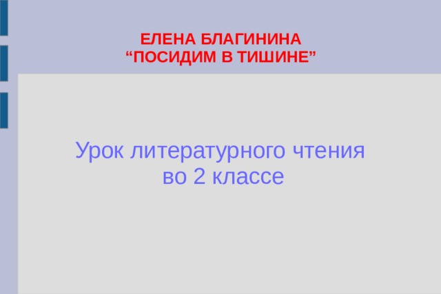 ЕЛЕНА БЛАГИНИНА  “ПОСИДИМ В ТИШИНЕ” Урок литературного чтения во 2 классе