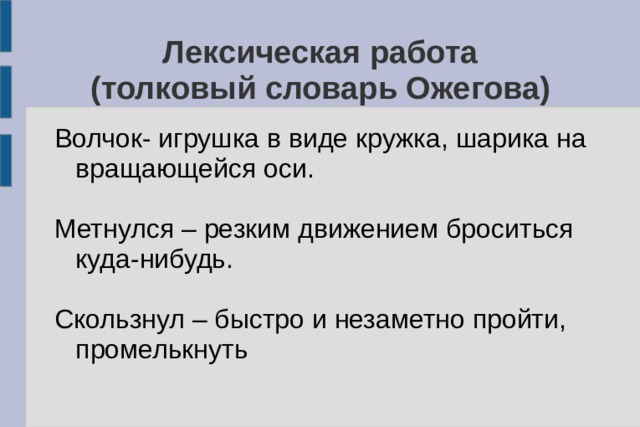 Лексическая работа  (толковый словарь Ожегова) Волчок- игрушка в виде кружка, шарика на вращающейся оси. Метнулся – резким движением броситься куда-нибудь. Скользнул – быстро и незаметно пройти, промелькнуть