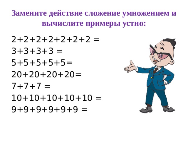 Замените действие сложение умножением и вычислите примеры устно: 2+2+2+2+2+2+2 = 3+3+3+3 = 5+5+5+5+5= 20+20+20+20= 7+7+7 = 10+10+10+10+10 = 9+9+9+9+9+9 =
