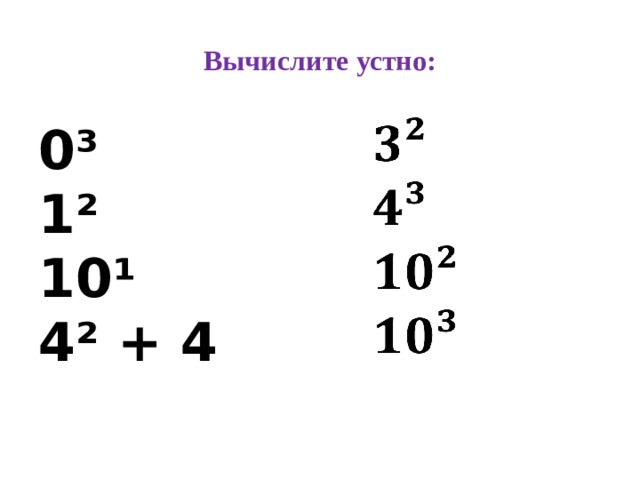 Вычислите устно: 0³ 1² 10¹ 4² + 4