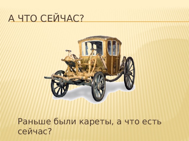 А что сейчас? Раньше были кареты, а что есть сейчас?